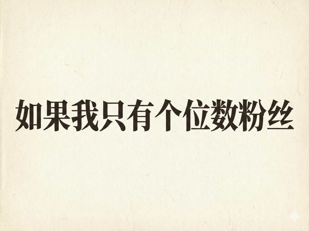 如果我只有个位数粉丝,我会这么做 如果我只有个位数粉丝,我会这么做